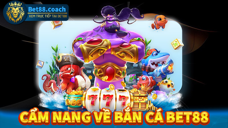 Cẩm nang chung về sân chơi bắn cá Bet88 đổi thưởng 