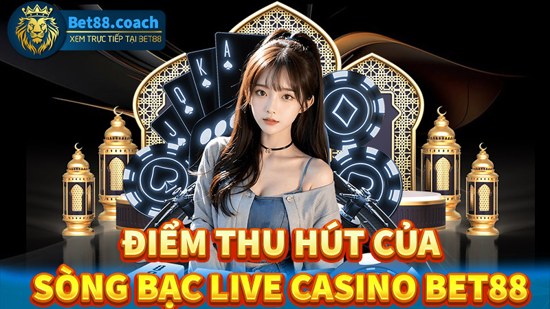 Điểm thu hút người chơi đến với sòng bạc live casino Bet88 